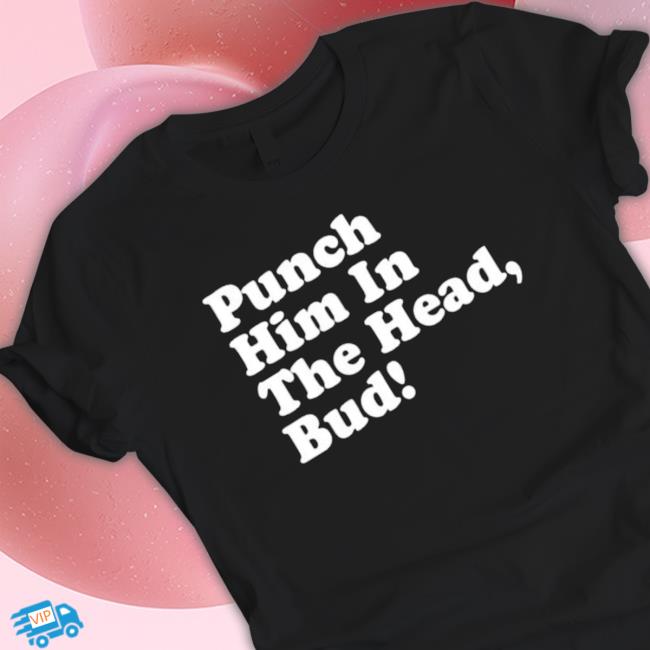 Punch Him In The Head Bud New Classic Shirt Punch Him In The Head Bud New T-Shirt