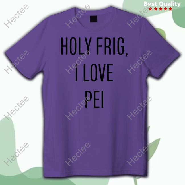 Pop Crave Holy Frig I Love Pei T Shirt