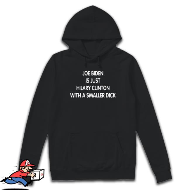 Joe Biden Is Just Hilary Clinton With A Smaller Dick Sweatshirt