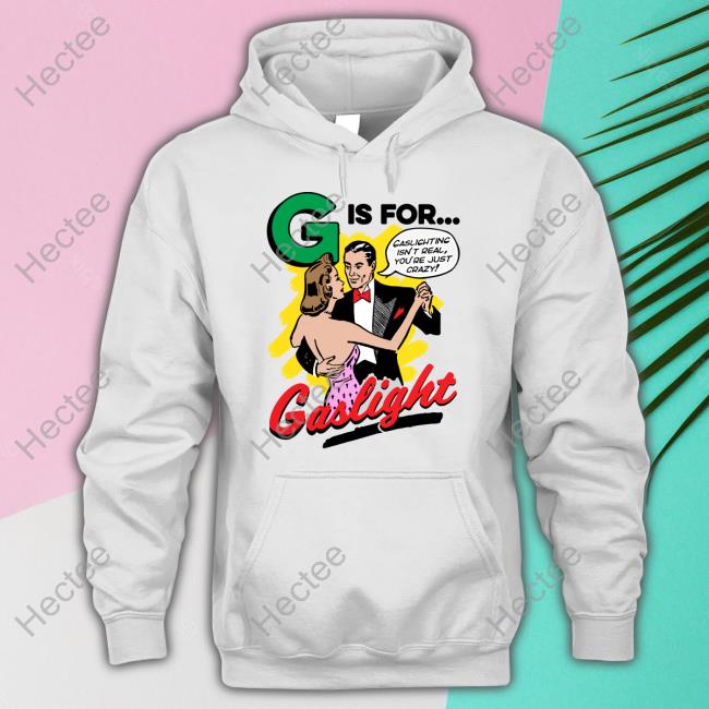 Goodshirts Store G Is For Gaslight Hoodie G Is For Gaslight Shirt Goodshirts Store Shirtsthtgohard