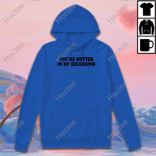 Moximimi You're Hotter In My Delusions Shirt