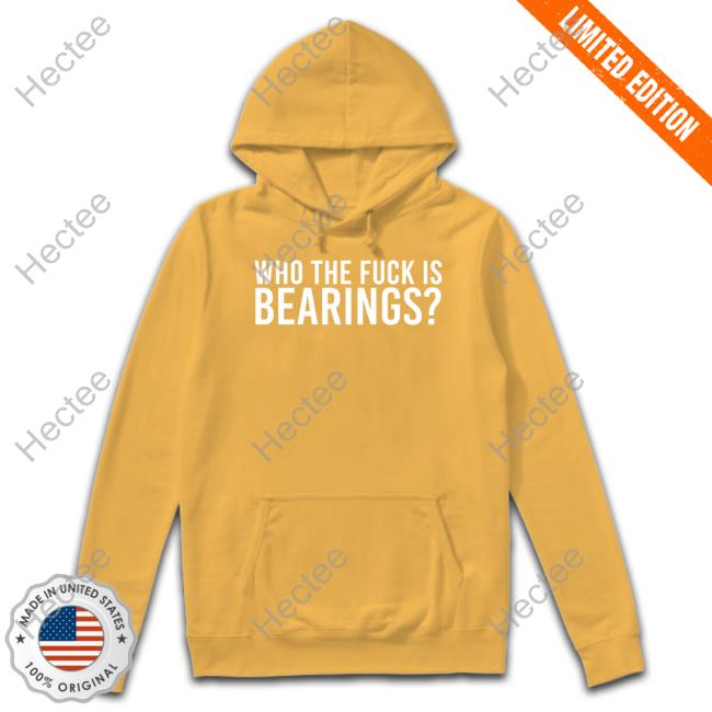 Who The Fuck Is Bearings Hoodied Sweatshirt Bearings Band Bearings Band Merch Who The Fuck Is Bearings Funny T Shirt
