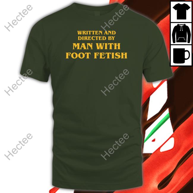 Written And Directed By Man With Foot Fetish Shirt Shirtsthatgohard Merch