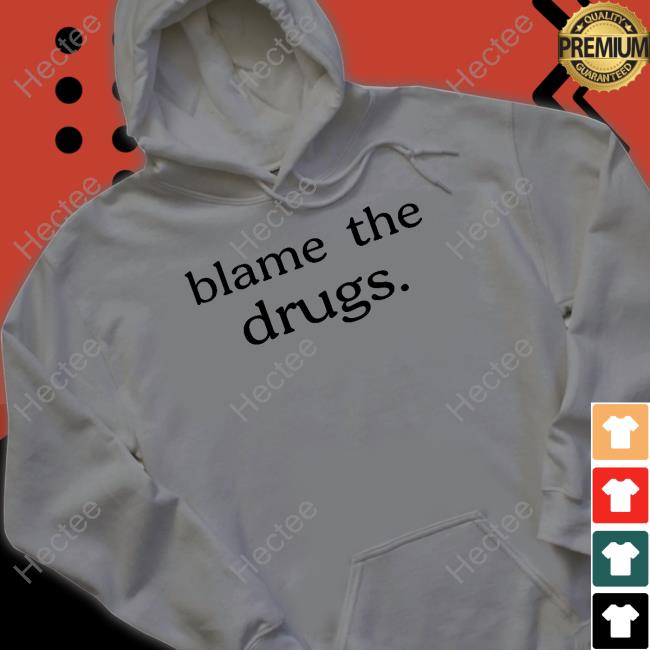 Blame The Drugs T-Shirt Blame The Drugs Shirt
