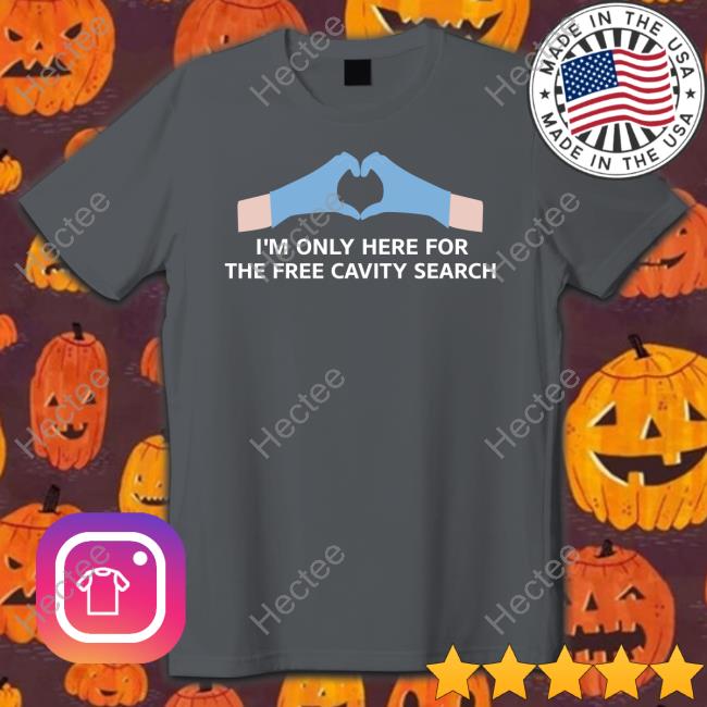 Unprofessional Apparel I'm Only Here For The Free Cavity Search Tee Shirt