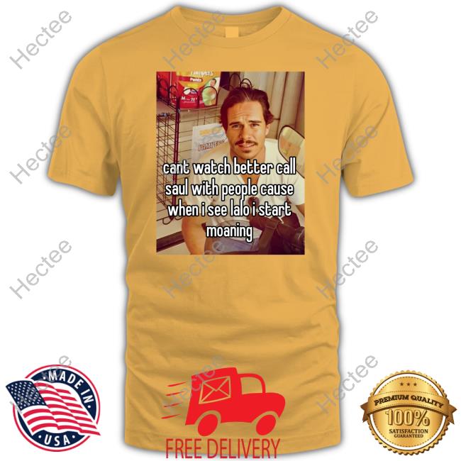 Cant Watch Better Call Saul With People Cause When I See Lalo I Start Moaning T Shirt Tony Dalton